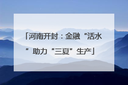 河南开封：金融“活水”助力“三夏”生产