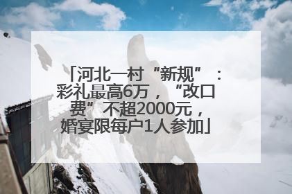 河北一村“新规”：彩礼最高6万，“改口费”不超2000元，婚宴限每户1人参加