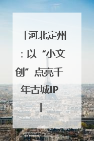 河北定州：以“小文创”点亮千年古城IP