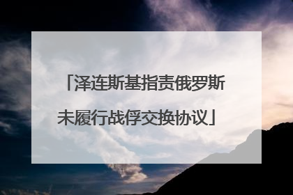 泽连斯基指责俄罗斯未履行战俘交换协议