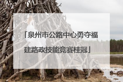 泉州市公路中心勇夺福建路政技能竞赛桂冠