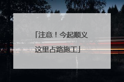 注意！今起顺义这里占路施工