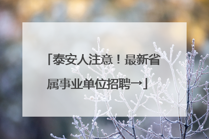 泰安人注意！最新省属事业单位招聘→