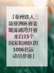 泰州铁人三项亚洲杯赛姜堰溱湖湾开赛 来自15个国家和地区的1006名运动员参赛