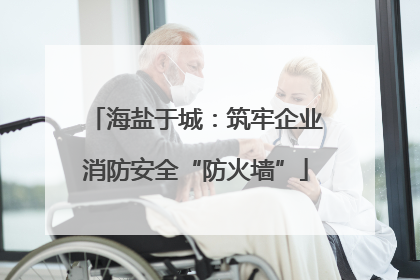海盐于城：筑牢企业消防安全“防火墙”