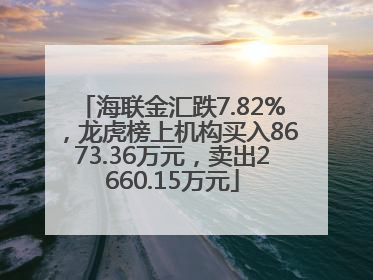 海联金汇跌7.82%，龙虎榜上机构买入8673.36万元，卖出2660.15万元
