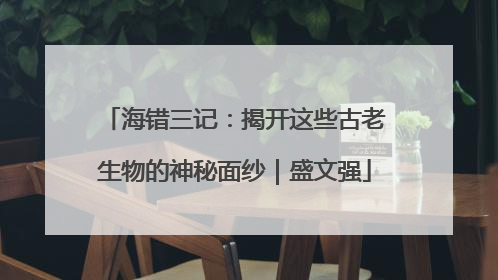 海错三记：揭开这些古老生物的神秘面纱｜盛文强