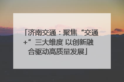 济南交通：聚焦“交通+”三大维度 以创新融合驱动高质量发展