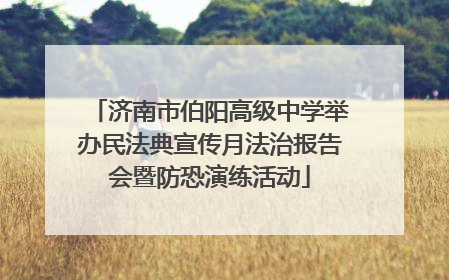 济南市伯阳高级中学举办民法典宣传月法治报告会暨防恐演练活动