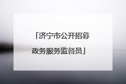 济宁市公开招募政务服务监督员