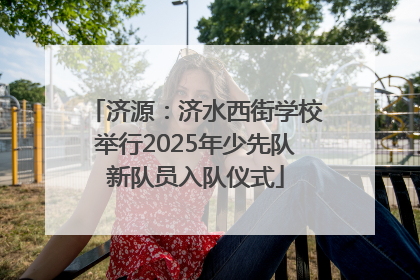 济源：济水西街学校举行2025年少先队新队员入队仪式