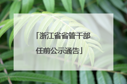 浙江省省管干部任前公示通告