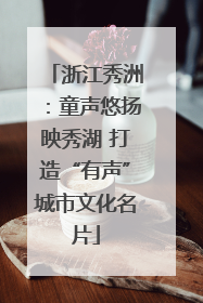 浙江秀洲：童声悠扬映秀湖 打造“有声”城市文化名片