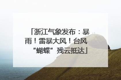 浙江气象发布：暴雨！雷暴大风！台风“蝴蝶”残云抵达