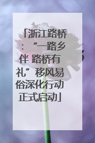 浙江路桥：“一路乡伴 路桥有礼”移风易俗深化行动正式启动