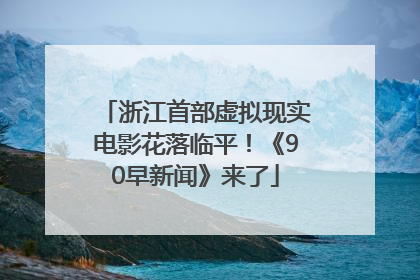 浙江首部虚拟现实电影花落临平！《90早新闻》来了