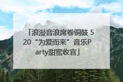 浪漫音浪席卷铜鼓 520“为爱而来”音乐Party甜蜜收官