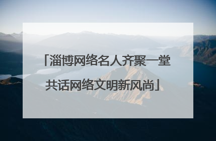 淄博网络名人齐聚一堂 共话网络文明新风尚
