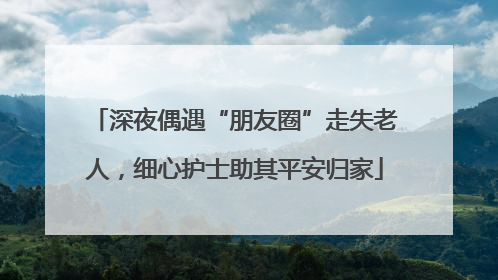 深夜偶遇“朋友圈”走失老人，细心护士助其平安归家