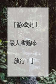 游戏史上最大收购案放行！
