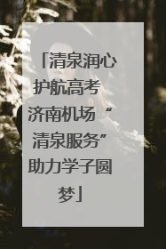 清泉润心护航高考 济南机场“清泉服务”助力学子圆梦