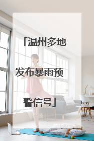 温州多地发布暴雨预警信号