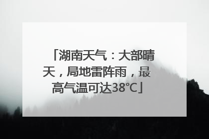 湖南天气：大部晴天，局地雷阵雨，最高气温可达38℃