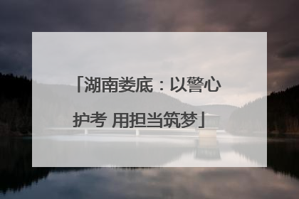 湖南娄底：以警心护考 用担当筑梦