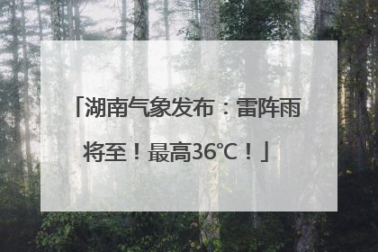 湖南气象发布：雷阵雨将至！最高36℃！