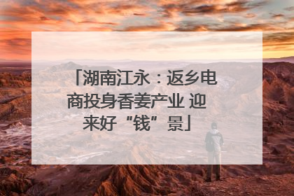 湖南江永：返乡电商投身香姜产业 迎来好“钱”景