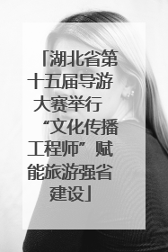 湖北省第十五届导游大赛举行 “文化传播工程师”赋能旅游强省建设