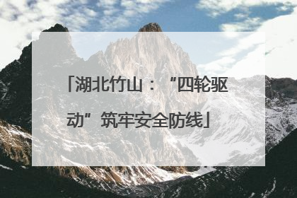 湖北竹山：“四轮驱动”筑牢安全防线