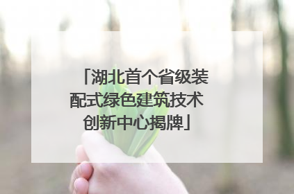 湖北首个省级装配式绿色建筑技术创新中心揭牌