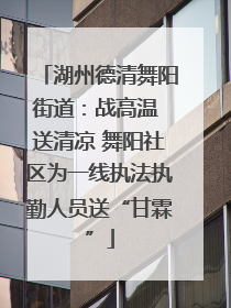 湖州德清舞阳街道：战高温 送清凉 舞阳社区为一线执法执勤人员送“甘霖”