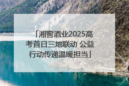 湘窖酒业2025高考首日三地联动 公益行动传递温暖担当