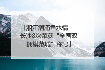 湘江潮涌鱼水情——长沙8次荣获“全国双拥模范城”称号