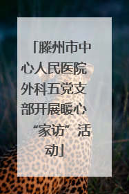 滕州市中心人民医院外科五党支部开展暖心“家访”活动