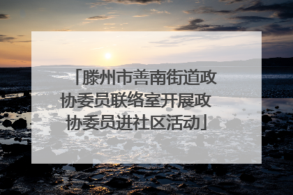 滕州市善南街道政协委员联络室开展政协委员进社区活动