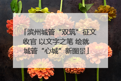 滨州城管“双筑”征文收官 以文字之笔 绘就城管“心城”新图景