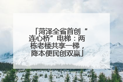 菏泽全省首创“连心桥”电梯：两栋老楼共享一梯，降本便民创双赢
