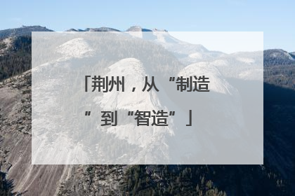 荆州，从“制造”到“智造”