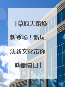草原天路焕新登场！新玩法新文化带你嗨翻夏日