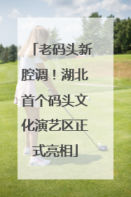 老码头新腔调！湖北首个码头文化演艺区正式亮相