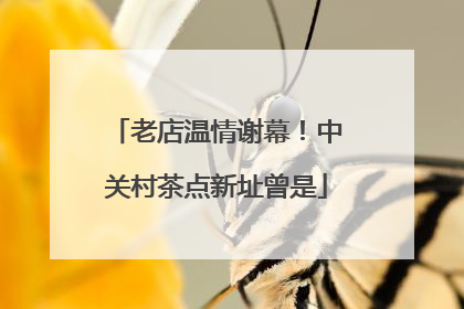 老店温情谢幕！中关村茶点新址曾是