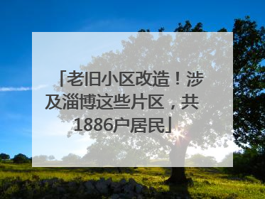 老旧小区改造！涉及淄博这些片区，共1886户居民