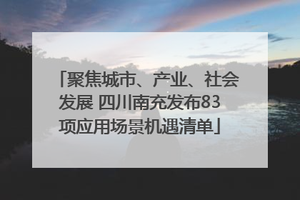 聚焦城市、产业、社会发展 四川南充发布83项应用场景机遇清单