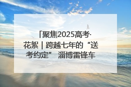 聚焦2025高考·花絮｜跨越七年的“送考约定” 淄博雷锋车队温暖两代人