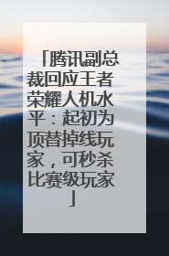 腾讯副总裁回应王者荣耀人机水平：起初为顶替掉线玩家，可秒杀比赛级玩家