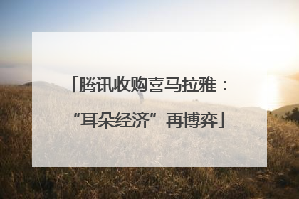 腾讯收购喜马拉雅：“耳朵经济”再博弈
