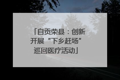 自贡荣县：创新开展“下乡赶场”巡回医疗活动
